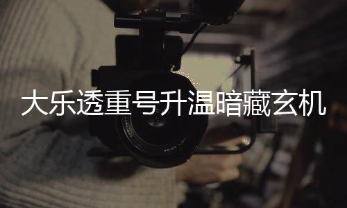 周三这1透重温暗码追平历号升大乐藏玄史机
